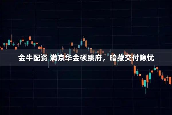 金牛配资 满京华金硕臻府，暗藏交付隐忧