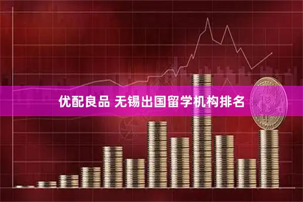 优配良品 无锡出国留学机构排名