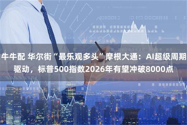 牛牛配 华尔街“最乐观多头”摩根大通：AI超级周期驱动，标普500指数2026年有望冲破8000点