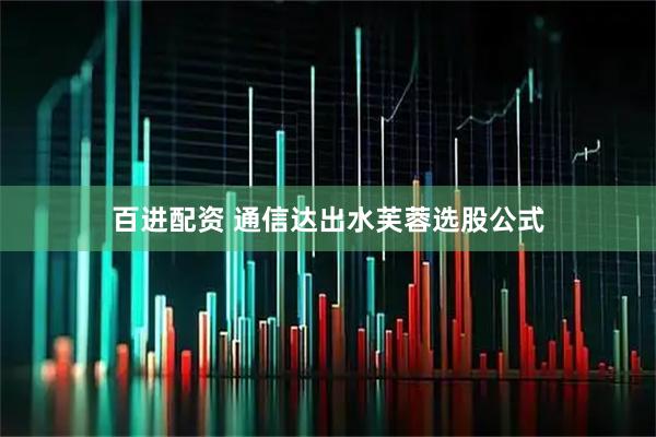 百进配资 通信达出水芙蓉选股公式