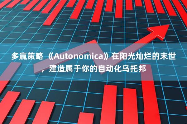 多赢策略 《Autonomica》在阳光灿烂的末世，建造属于你的自动化乌托邦