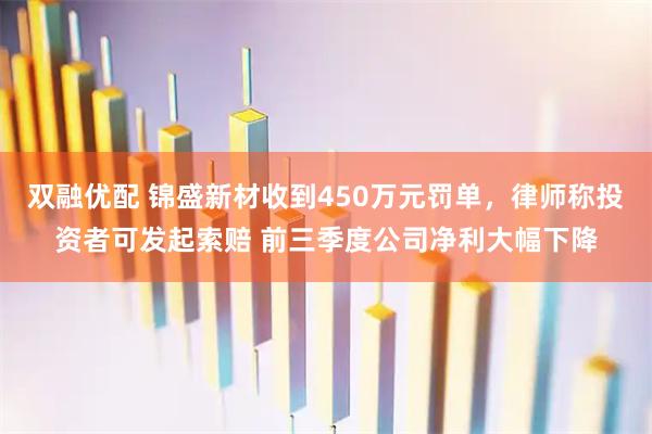 双融优配 锦盛新材收到450万元罚单，律师称投资者可发起索赔 前三季度公司净利大幅下降