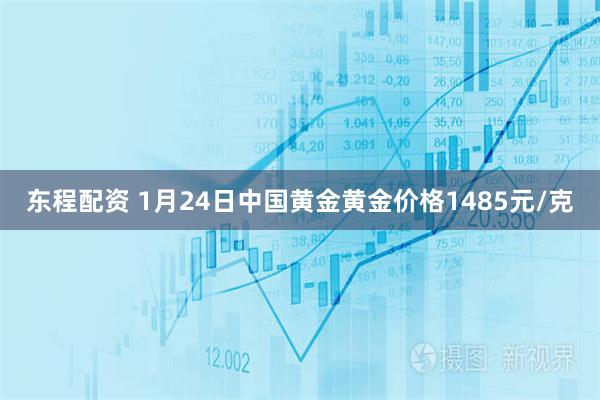 东程配资 1月24日中国黄金黄金价格1485元/克