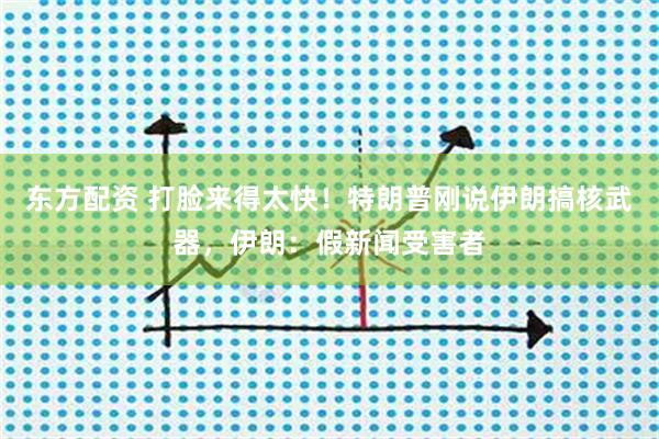 东方配资 打脸来得太快！特朗普刚说伊朗搞核武器，伊朗：假新闻受害者