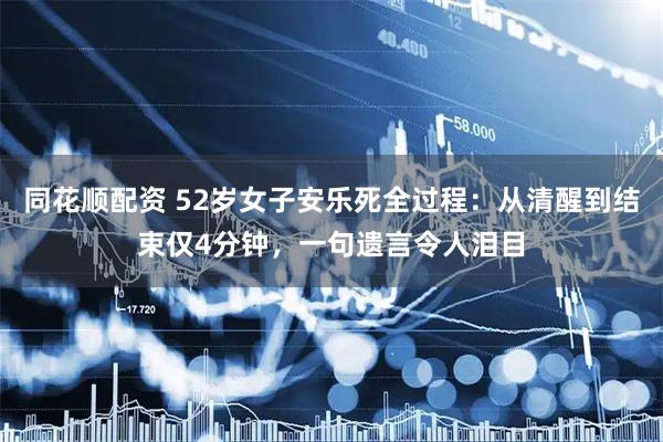 同花顺配资 52岁女子安乐死全过程：从清醒到结束仅4分钟，一句遗言令人泪目